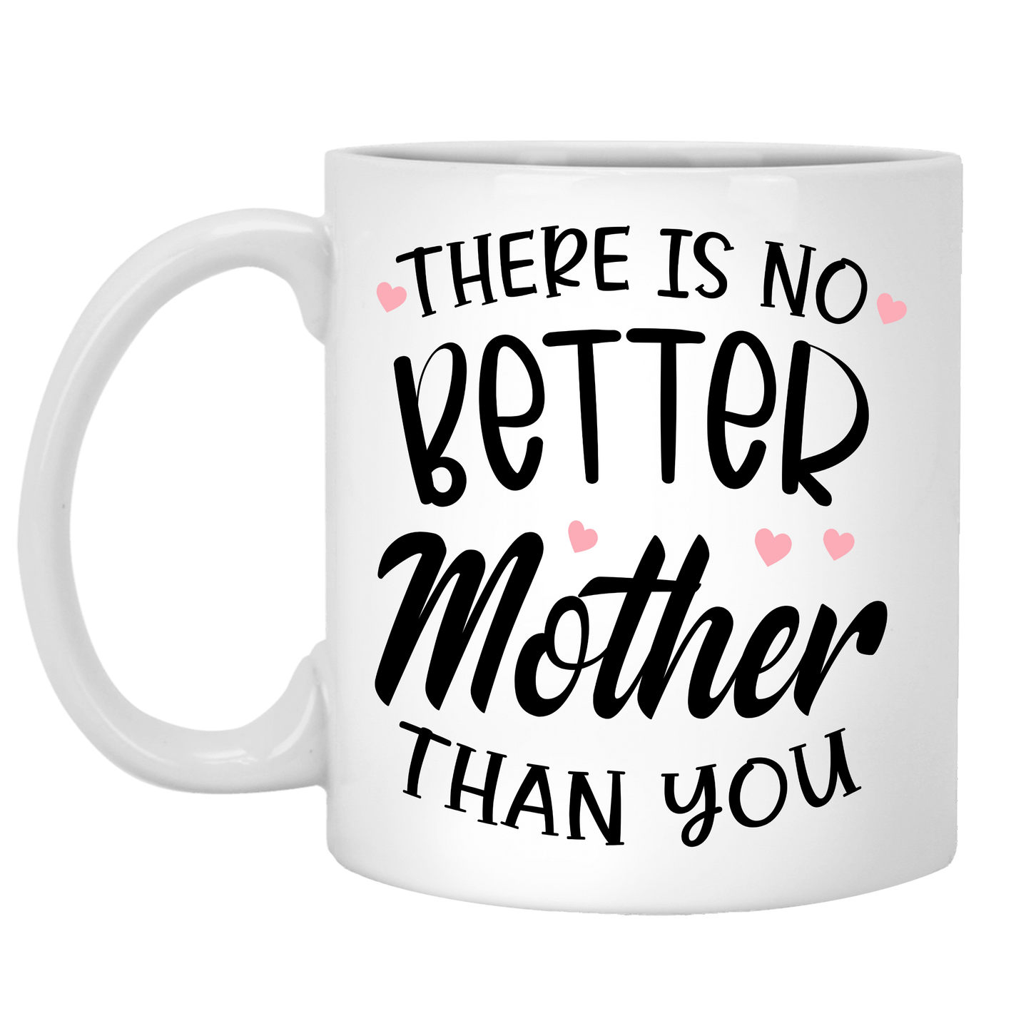 There Is No Better Mother Than You Coffee Mug For Mom